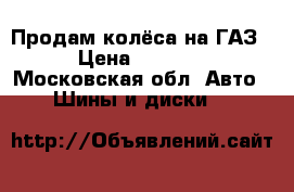 Продам колёса на ГАЗ › Цена ­ 1 500 - Московская обл. Авто » Шины и диски   